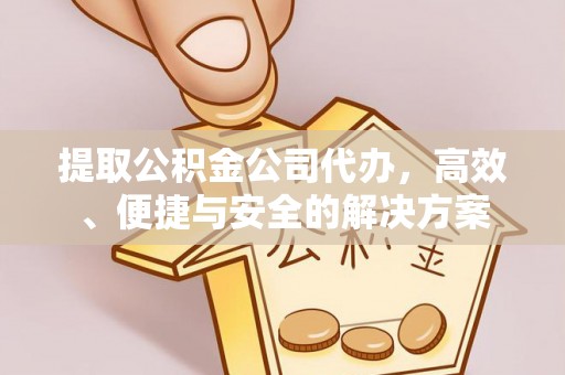 铜川提取公积金公司代办，高效、便捷与安全的解决方案