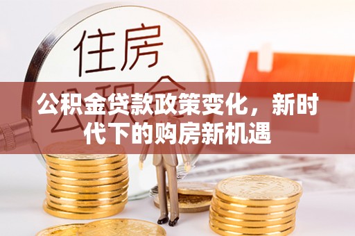 铜川公积金贷款政策变化，新时代下的购房新机遇