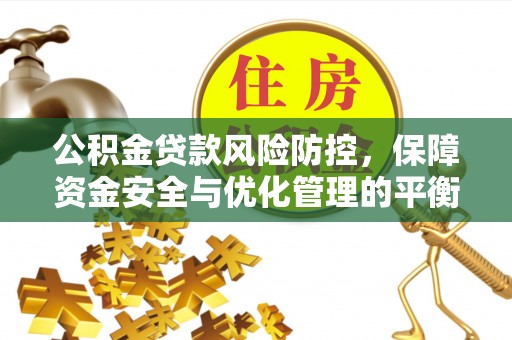 铜川公积金贷款风险防控，保障资金安全与优化管理的平衡之道