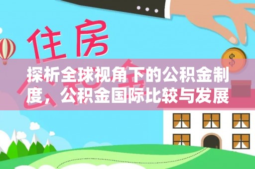 铜川探析全球视角下的公积金制度，公积金国际比较与发展趋势