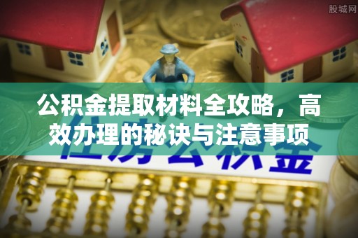 铜川公积金提取材料全攻略，高效办理的秘诀与注意事项