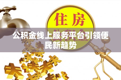 铜川公积金线上服务平台引领便民新趋势
