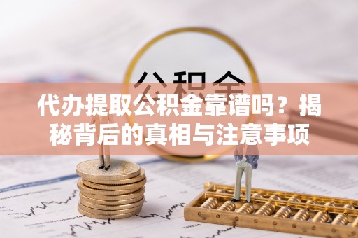 铜川代办提取公积金靠谱吗？揭秘背后的真相与注意事项