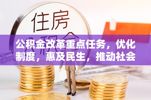 铜川公积金改革重点任务，优化制度，惠及民生，推动社会公平发展