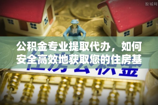 铜川公积金专业提取代办，如何安全高效地获取您的住房基金