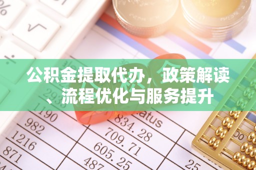 铜川公积金提取代办，政策解读、流程优化与服务提升