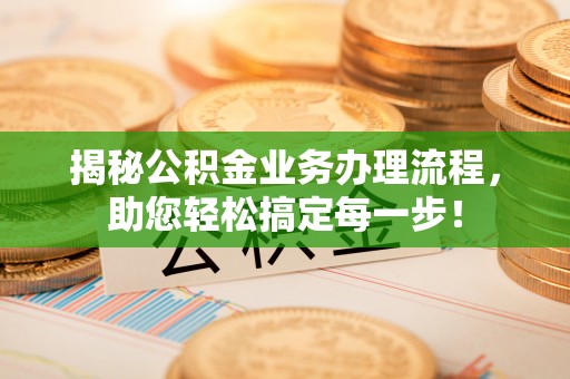 铜川揭秘公积金业务办理流程，助您轻松搞定每一步！