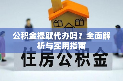 铜川公积金提取代办吗？全面解析与实用指南