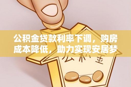 铜川公积金贷款利率下调，购房成本降低，助力实现安居梦