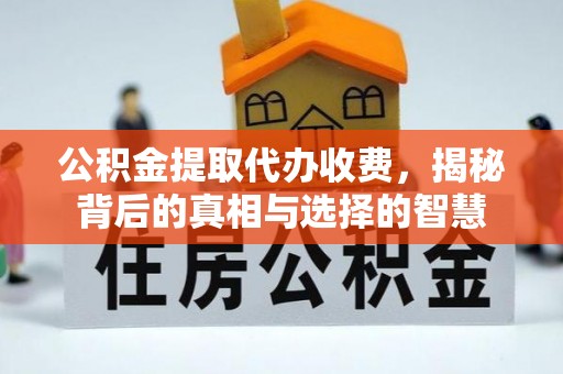 铜川公积金提取代办收费，揭秘背后的真相与选择的智慧