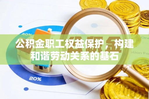 铜川公积金职工权益保护，构建和谐劳动关系的基石