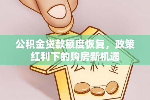铜川公积金贷款额度恢复，政策红利下的购房新机遇