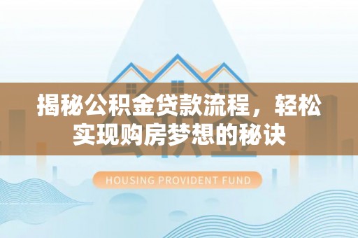 铜川揭秘公积金贷款流程，轻松实现购房梦想的秘诀
