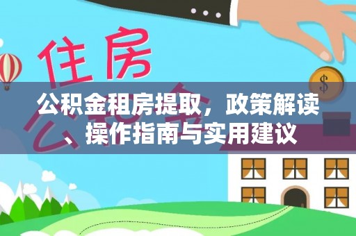 铜川公积金租房提取，政策解读、操作指南与实用建议