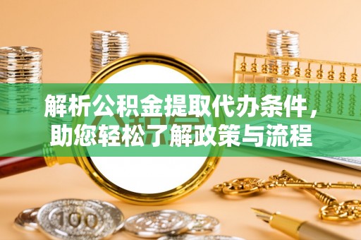 铜川解析公积金提取代办条件，助您轻松了解政策与流程