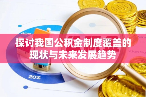 铜川探讨我国公积金制度覆盖的现状与未来发展趋势