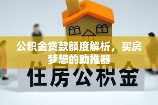 铜川公积金贷款额度解析，买房梦想的助推器