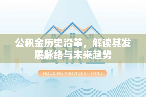 铜川公积金历史沿革，解读其发展脉络与未来趋势