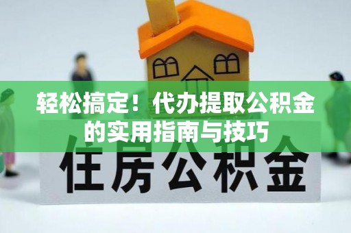 铜川轻松搞定！代办提取公积金的实用指南与技巧