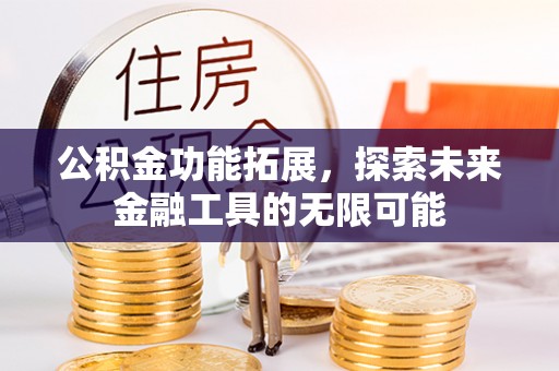 铜川公积金功能拓展，探索未来金融工具的无限可能