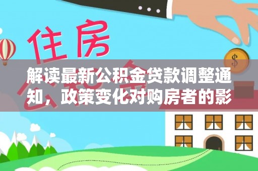 铜川解读最新公积金贷款调整通知，政策变化对购房者的影响与应对策略