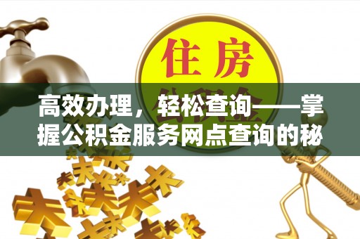 铜川高效办理，轻松查询——掌握公积金服务网点查询的秘诀