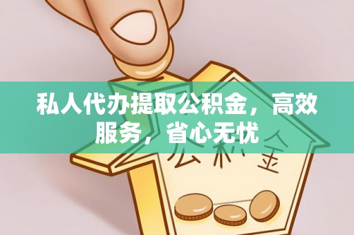 铜川私人代办提取公积金，高效服务，省心无忧