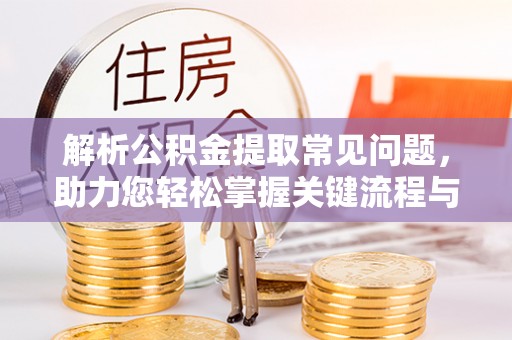 铜川解析公积金提取常见问题，助力您轻松掌握关键流程与技巧