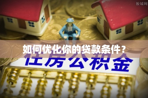 铜川如何优化你的贷款条件？