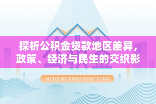 铜川探析公积金贷款地区差异，政策、经济与民生的交织影响
