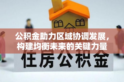 铜川公积金助力区域协调发展，构建均衡未来的关键力量