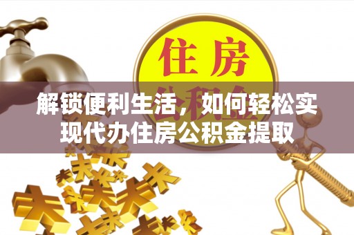 铜川解锁便利生活，如何轻松实现代办住房公积金提取