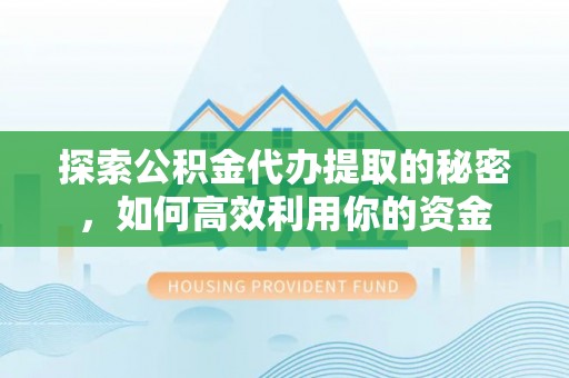 铜川探索公积金代办提取的秘密，如何高效利用你的资金