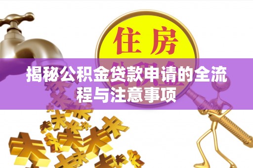 铜川揭秘公积金贷款申请的全流程与注意事项