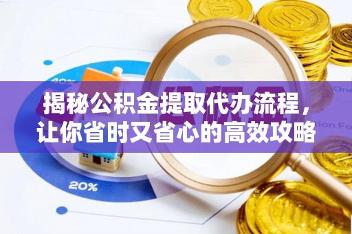 铜川揭秘公积金提取代办流程，让你省时又省心的高效攻略