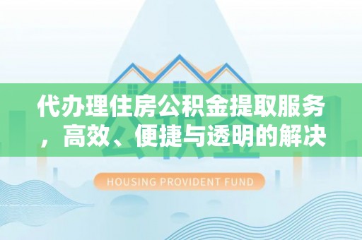 铜川代办理住房公积金提取服务，高效、便捷与透明的解决方案