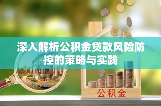 铜川深入解析公积金贷款风险防控的策略与实践