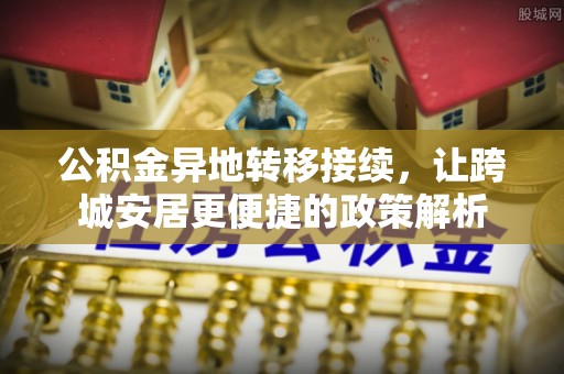铜川公积金异地转移接续，让跨城安居更便捷的政策解析