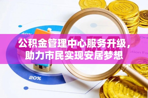 铜川公积金管理中心服务升级，助力市民实现安居梦想