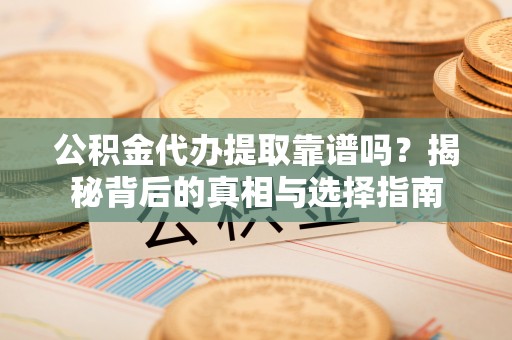 铜川公积金代办提取靠谱吗？揭秘背后的真相与选择指南