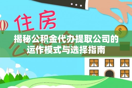 铜川揭秘公积金代办提取公司的运作模式与选择指南