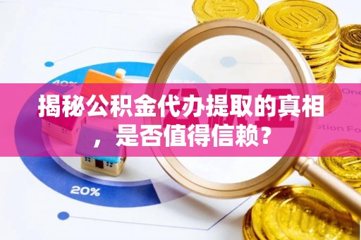 铜川揭秘公积金代办提取的真相，是否值得信赖？