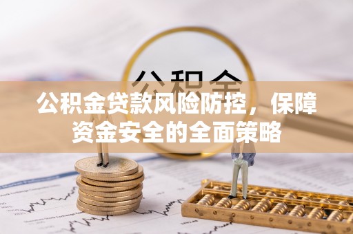 铜川公积金贷款风险防控，保障资金安全的全面策略