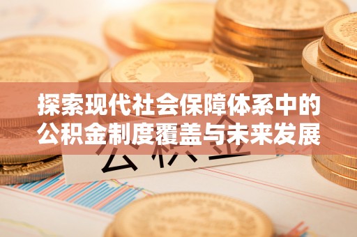 铜川探索现代社会保障体系中的公积金制度覆盖与未来发展