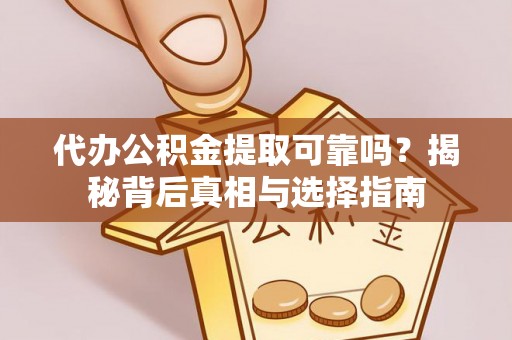 铜川代办公积金提取可靠吗？揭秘背后真相与选择指南