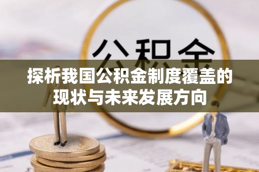 铜川探析我国公积金制度覆盖的现状与未来发展方向