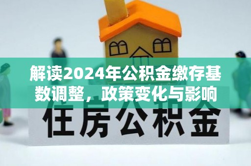 铜川解读2024年公积金缴存基数调整，政策变化与影响