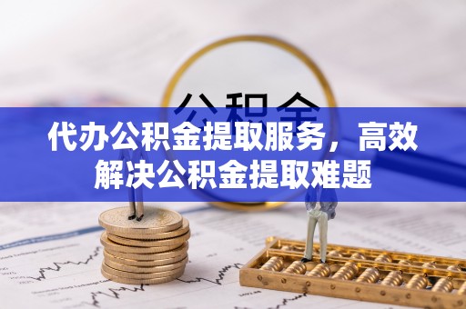 铜川代办公积金提取服务，高效解决公积金提取难题