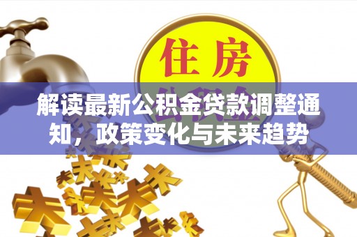 铜川解读最新公积金贷款调整通知，政策变化与未来趋势