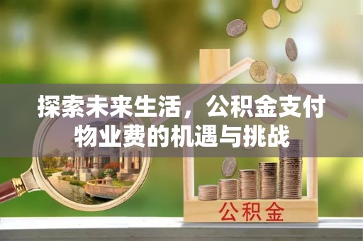 铜川探索未来生活，公积金支付物业费的机遇与挑战